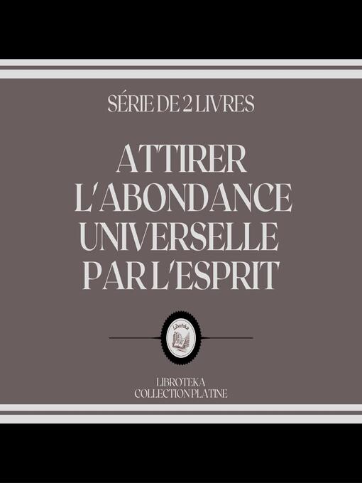 Title details for ATTIRER L'ABONDANCE UNIVERSELLE PAR L'ESPRIT (SÉRIE DE 2 LIVRES) by LIBROTEKA - Wait list